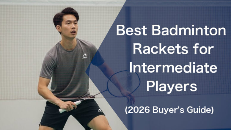 Best Badminton Rackets for Intermediate Players (2026 Buyer’s Guide)