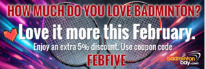 How much do you love badminton? Love it more this February. Enjoy extra 5% discount with coupon code FEBFIVE at checkout.
